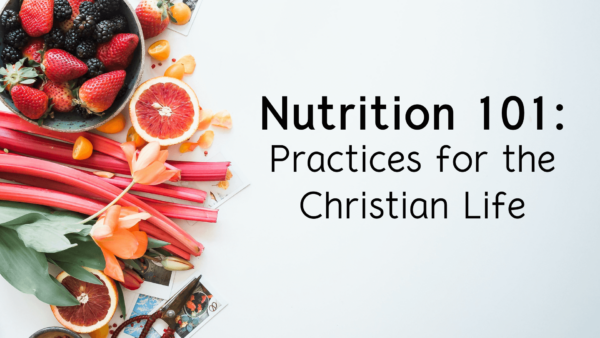 Nutrition 101: Practices for the Christian Life